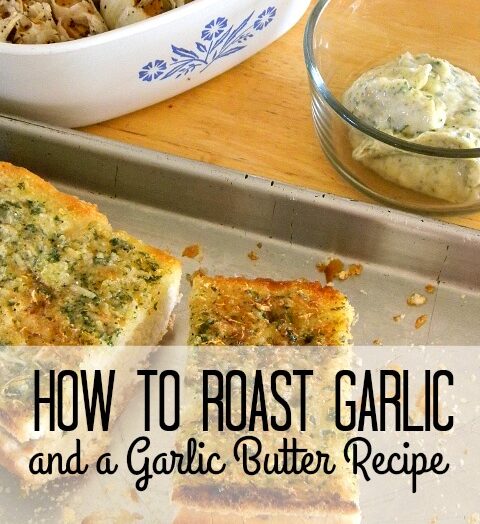 How To Roast Garlic & A Garlic Butter Recipe